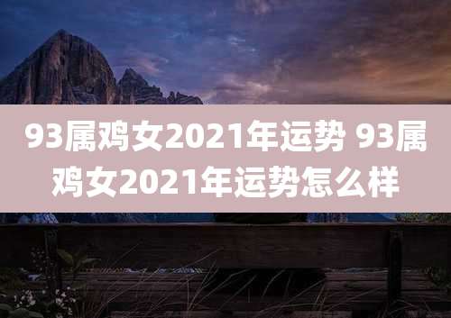 93属鸡女2021年运势 93属鸡女2021年运势怎么样