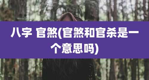八字 官煞(官煞和官杀是一个意思吗)