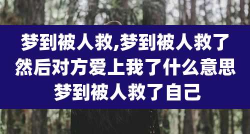 梦到被人救,梦到被人救了然后对方爱上我了什么意思 梦到被人救了自己