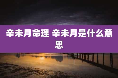 辛未月命理 辛未月是什么意思