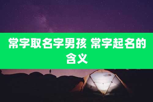 常字取名字男孩 常字起名的含义