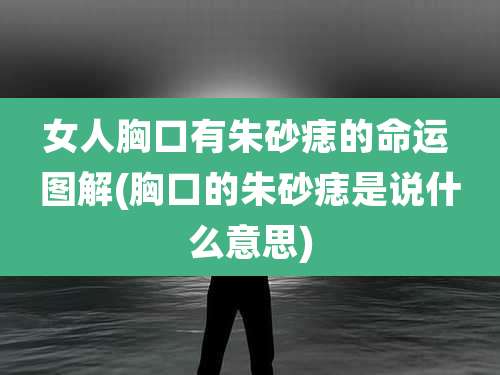 女人胸口有朱砂痣的命运 图解(胸口的朱砂痣是说什么意思)