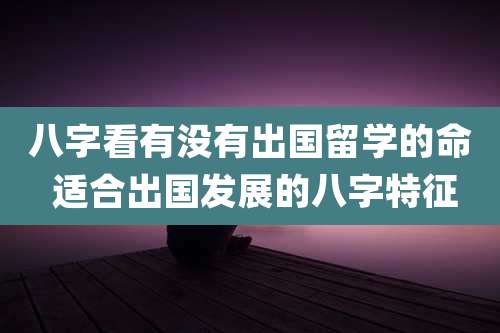 八字看有没有出国留学的命 适合出国发展的八字特征