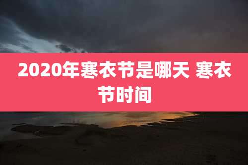 2020年寒衣节是哪天 寒衣节时间