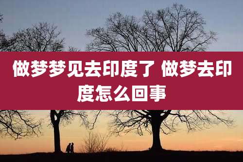 做梦梦见去印度了 做梦去印度怎么回事