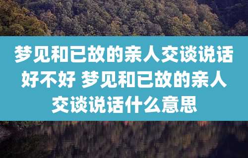 梦见和已故的亲人交谈说话好不好 梦见和已故的亲人交谈说话什么意思