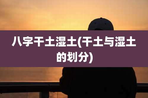 八字干土湿土(干土与湿土的划分)