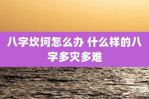 八字坎坷怎么办 什么样的八字多灾多难