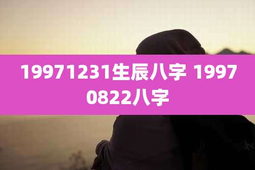 19971231生辰八字 19970822八字