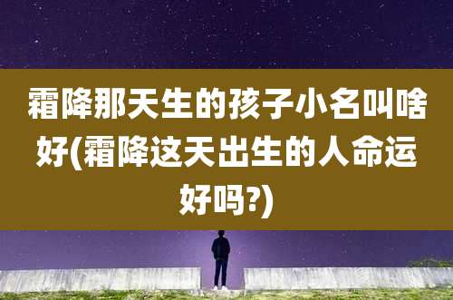 霜降那天生的孩子小名叫啥好(霜降这天出生的人命运好吗?)