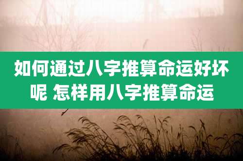 如何通过八字推算命运好坏呢 怎样用八字推算命运