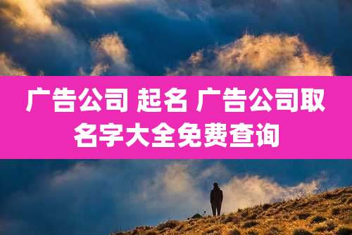 广告公司 起名 广告公司取名字大全免费查询