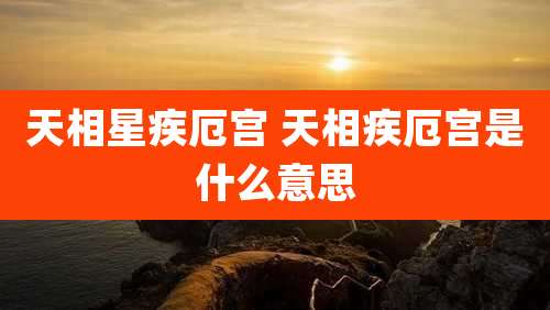 天相星疾厄宫 天相疾厄宫是什么意思