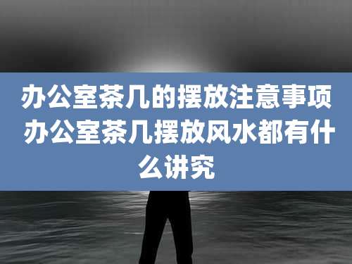 办公室茶几的摆放注意事项 办公室茶几摆放风水都有什么讲究