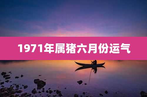 1971年属猪六月份运气