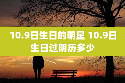 10.9日生日的明星 10.9日生日过阴历多少
