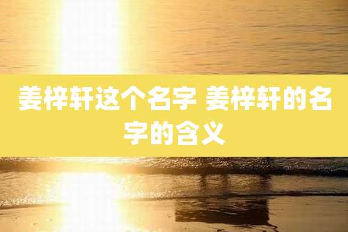 姜梓轩这个名字 姜梓轩的名字的含义
