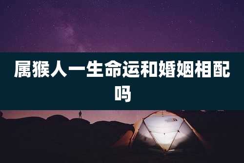 属猴人一生命运和婚姻相配吗