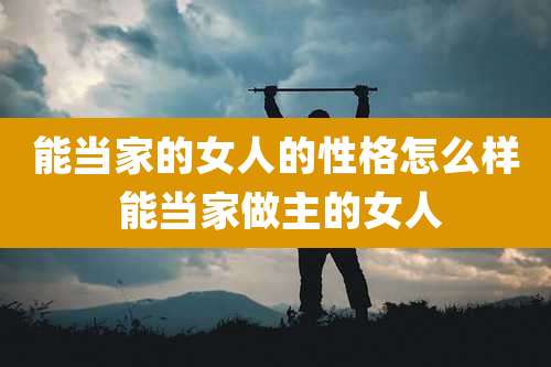 能当家的女人的性格怎么样 能当家做主的女人