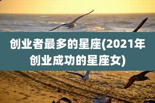 创业者最多的星座(2021年创业成功的星座女)