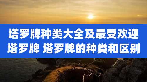 塔罗牌种类大全及最受欢迎塔罗牌 塔罗牌的种类和区别