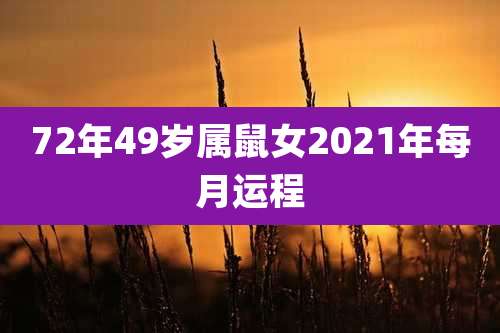 72年49岁属鼠女2021年每月运程