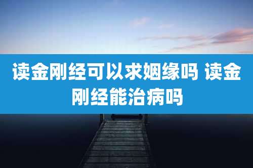 读金刚经可以求姻缘吗 读金刚经能治病吗