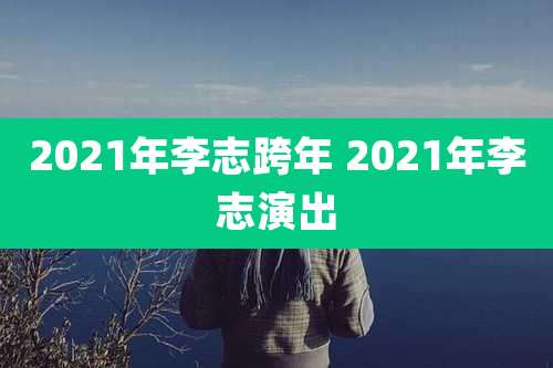 2021年李志跨年 2021年李志演出