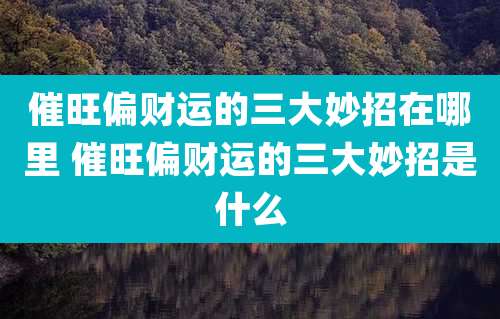 催旺偏财运的三大妙招在哪里 催旺偏财运的三大妙招是什么