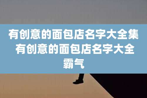 有创意的面包店名字大全集 有创意的面包店名字大全霸气