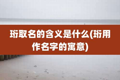 珩取名的含义是什么(珩用作名字的寓意)