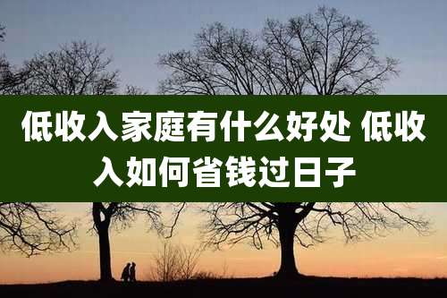 低收入家庭有什么好处 低收入如何省钱过日子