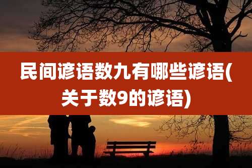 民间谚语数九有哪些谚语(关于数9的谚语)