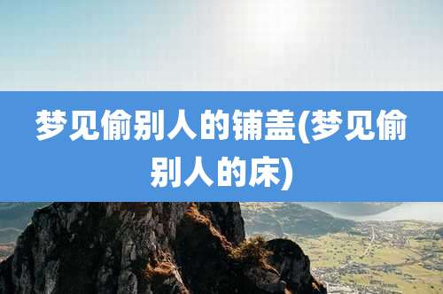 梦见偷别人的铺盖(梦见偷别人的床)