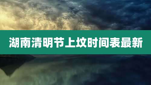湖南清明节上坟时间表最新