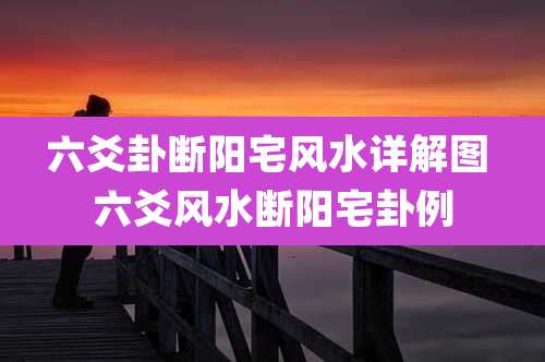 六爻卦断阳宅风水详解图 六爻风水断阳宅卦例