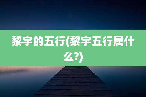 黎字的五行(黎字五行属什么?)