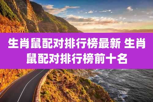 生肖鼠配对排行榜最新 生肖鼠配对排行榜前十名
