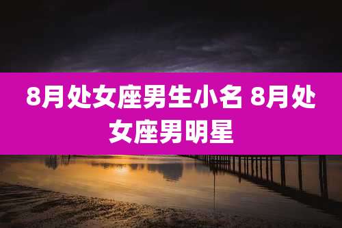 8月处女座男生小名 8月处女座男明星