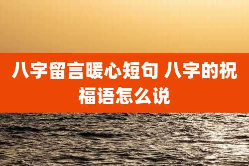 八字留言暖心短句 八字的祝福语怎么说