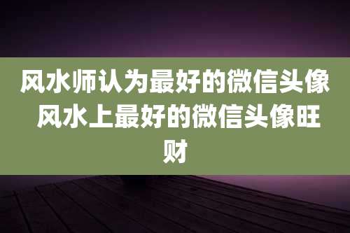 风水师认为最好的微信头像 风水上最好的微信头像旺财