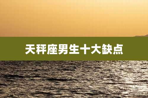 天秤座男生十大缺点