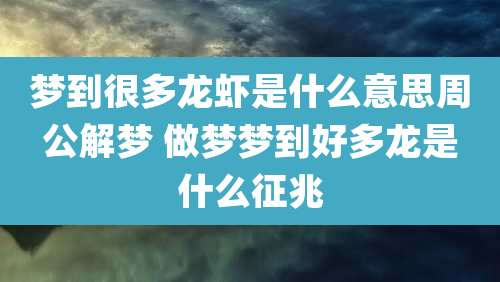 梦到很多龙虾是什么意思周公解梦 做梦梦到好多龙是什么征兆