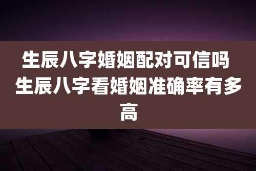 生辰八字婚姻配对可信吗 生辰八字看婚姻准确率有多高
