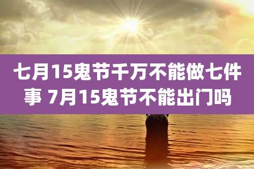 七月15鬼节千万不能做七件事 7月15鬼节不能出门吗