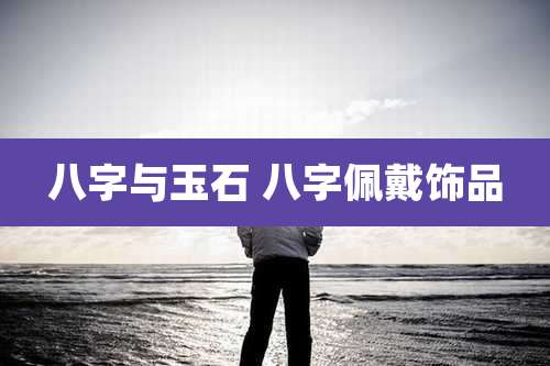 八字与玉石 八字佩戴饰品
