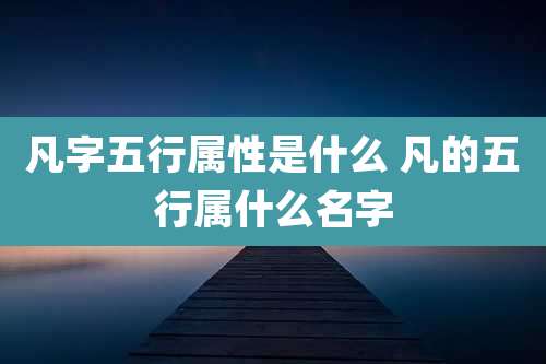 凡字五行属性是什么 凡的五行属什么名字