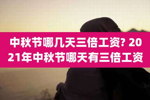 中秋节哪几天三倍工资? 2021年中秋节哪天有三倍工资