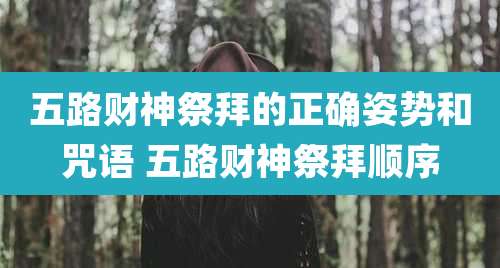 五路财神祭拜的正确姿势和咒语 五路财神祭拜顺序