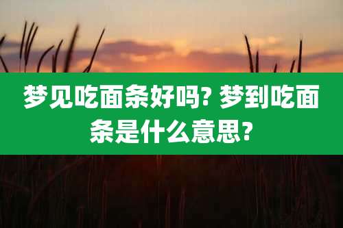 梦见吃面条好吗? 梦到吃面条是什么意思?